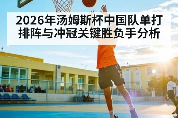2026年汤姆斯杯中国队单打排阵与冲冠关键胜负手分析（kaiyun）