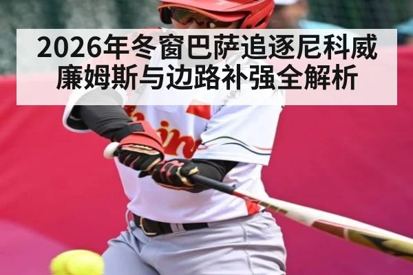 2026年冬窗巴萨追逐尼科威廉姆斯与边路补强全解析（kaiyun）